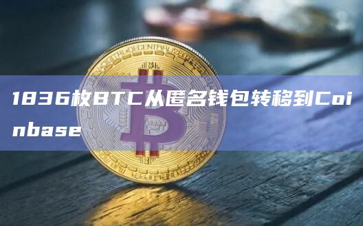1836枚BTC从匿名钱包转移到Coinbase