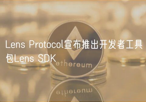 Lens Protocol宣布推出开发者工具包Lens SDK