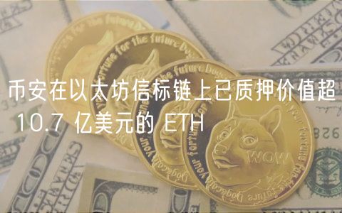 币安在以太坊信标链上已质押价值超 10.7 亿美元的 ETH