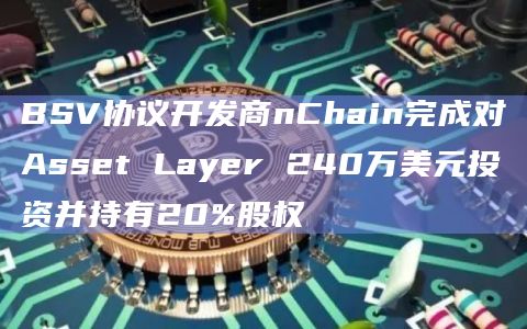 BSV协议开发商nChain完成对Asset Layer 240万美元投资并持有20%股权插图 BSV协议开发商nChain完成对Asset Layer 240万美元投资并持有20%股权