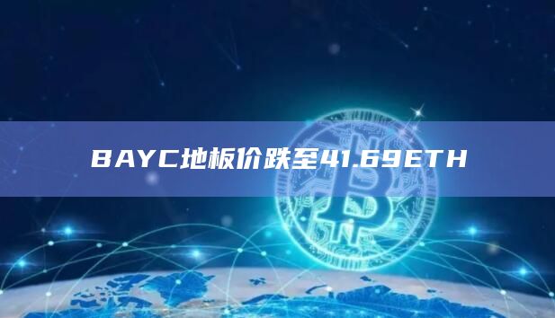 BAYC地板价跌至41.69ETH
