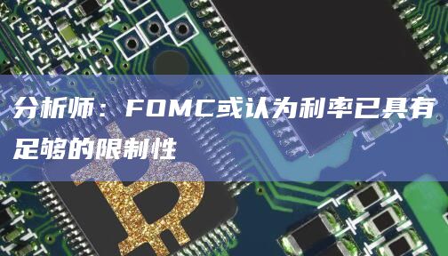 分析师：FOMC或认为利率已具有足够的限制性