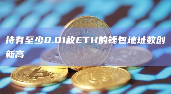 持有至少0.01枚ETH的钱包地址数创新高