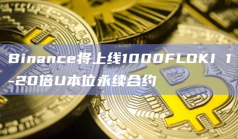 Binance将上线1000FLOKI 1-20倍U本位永续合约