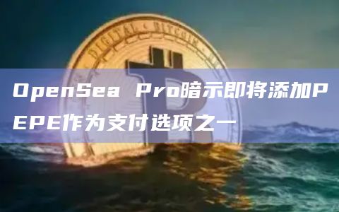 OpenSea Pro暗示即将添加PEPE作为支付选项之一插图 OpenSea Pro暗示即将添加PEPE作为支付选项之一