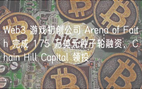 Web3 游戏初创公司 Arena of Faith 完成 175 万美元种子轮融资，Chain Hill Capital 领投