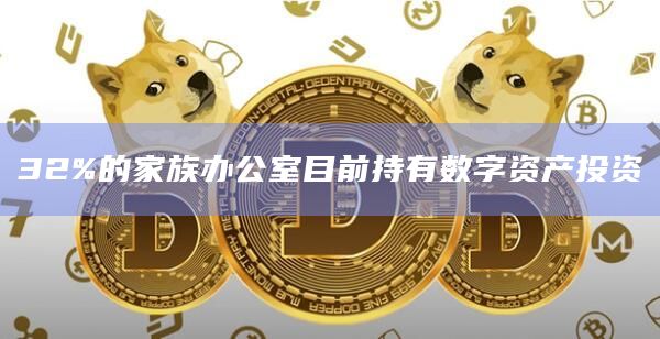 32%的家族办公室目前持有数字资产投资