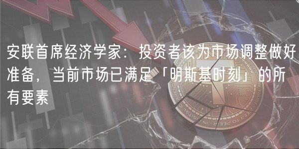 安联首席经济学家：投资者该为市场调整做好准备，当前市场已满足「明斯基时刻」的所有要素