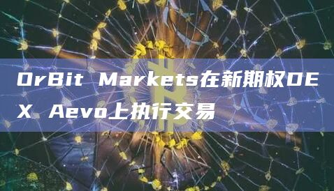 OrBit Markets在新期权DEX Aevo上执行交易