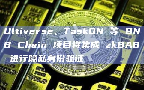 Ultiverse、TaskON 等 BNB Chain 项目将集成 zkBAB 进行隐私身份验证插图 Ultiverse、TaskON 等 BNB Chain 项目将集成 zkBAB 进行隐私身份验证