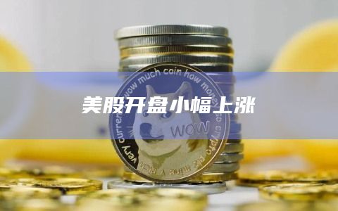 美股开盘小幅上涨