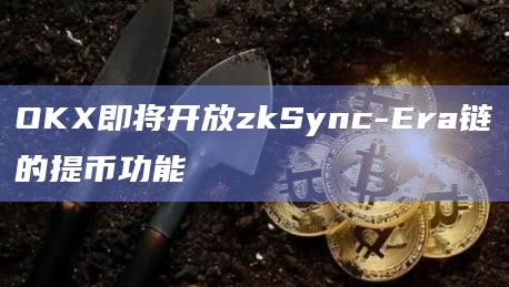 OKX即将开放zkSync-Era链的提币功能