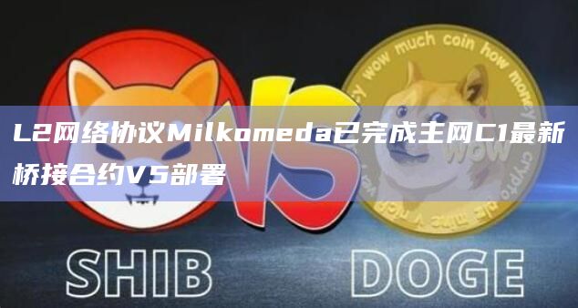 L2网络协议Milkomeda已完成主网C1最新桥接合约V5部署插图 L2网络协议Milkomeda已完成主网C1最新桥接合约V5部署