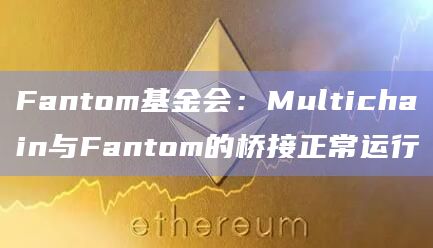 Fantom基金会：Multichain与Fantom的桥接正常运行