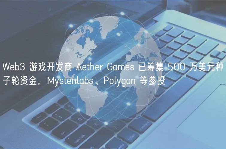 Web3 游戏开发商 Aether Games 已筹集 500 万美元种子轮资金,Mystenlabs、Polygon 等参投插图 Web3 游戏开发商 Aether Games 已筹集 500 万美元种子轮资金,Mystenlabs、Polygon 等参投