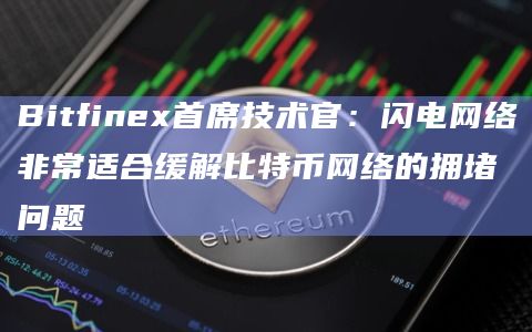 Bitfinex首席技术官:闪电网络非常适合缓解比特币网络的拥堵问题插图 Bitfinex首席技术官:闪电网络非常适合缓解比特币网络的拥堵问题