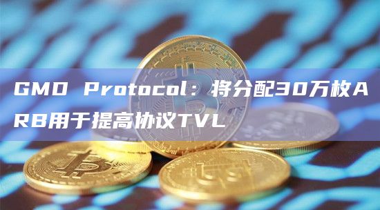 GMD Protocol：将分配30万枚ARB用于提高协议TVL