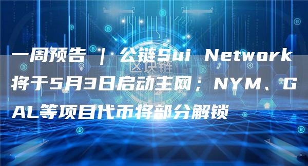 一周预告 | 公链Sui Network将于5月3日启动主网;NYM、GAL等项目代币将部分解锁插图 一周预告 | 公链Sui Network将于5月3日启动主网;NYM、GAL等项目代币将部分解锁