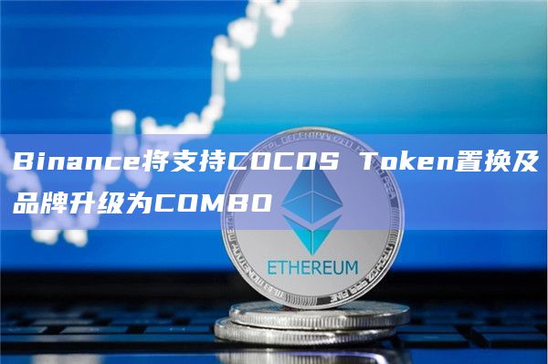 Binance将支持COCOS Token置换及品牌升级为COMBO插图 Binance将支持COCOS Token置换及品牌升级为COMBO