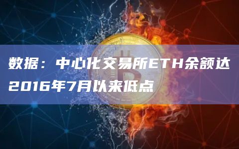数据：中心化交易所ETH余额达2016年7月以来低点