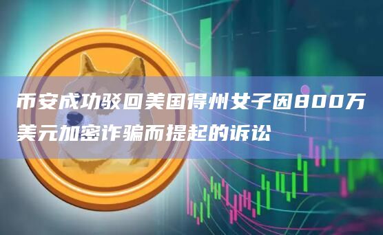 币安成功驳回美国得州女子因800万美元加密诈骗而提起的诉讼插图 币安成功驳回美国得州女子因800万美元加密诈骗而提起的诉讼