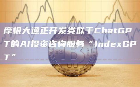 摩根大通正开发类似于ChatGPT的AI投资咨询服务“IndexGPT”插图 摩根大通正开发类似于ChatGPT的AI投资咨询服务“IndexGPT”
