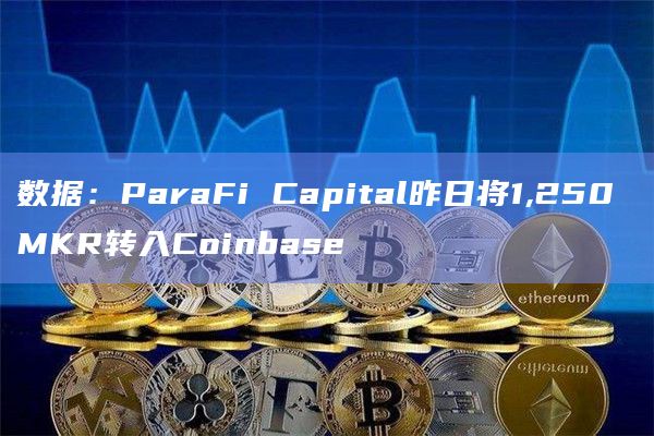 数据:ParaFi Capital昨日将1,250 MKR转入Coinbase插图 数据:ParaFi Capital昨日将1,250 MKR转入Coinbase