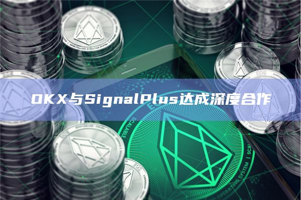 OKX与SignalPlus达成深度合作插图 OKX与SignalPlus达成深度合作