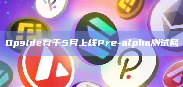 Opside将于5月上线Pre-alpha测试网插图 Opside将于5月上线Pre-alpha测试网