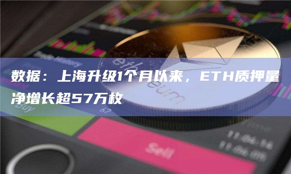 数据：上海升级1个月以来，ETH质押量净增长超57万枚
