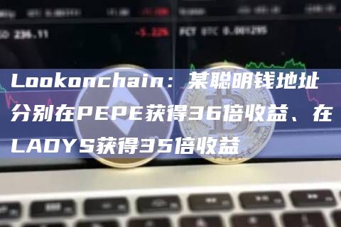 Lookonchain:某聪明钱地址分别在PEPE获得36倍收益、在LADYS获得35倍收益插图 Lookonchain:某聪明钱地址分别在PEPE获得36倍收益、在LADYS获得35倍收益