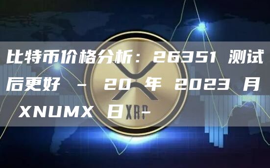 比特币价格分析:26351 测试后更好 – 20 年 2023 月 XNUMX 日 –插图 比特币价格分析:26351 测试后更好 – 20 年 2023 月 XNUMX 日 –