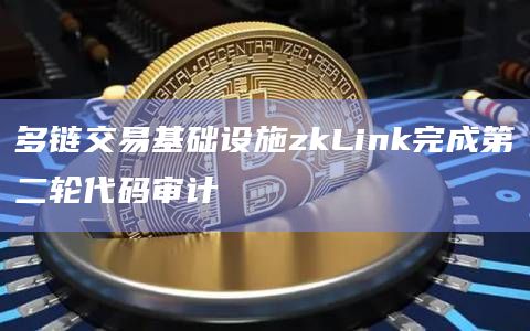 多链交易基础设施zkLink完成第二轮代码审计插图 多链交易基础设施zkLink完成第二轮代码审计