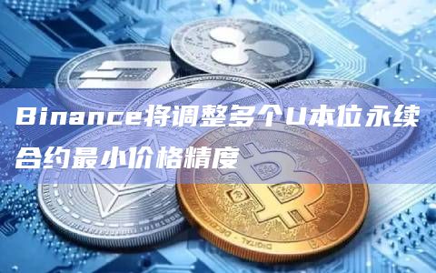 Binance将调整多个U本位永续合约最小价格精度插图 Binance将调整多个U本位永续合约最小价格精度