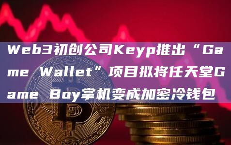 Web3初创公司Keyp推出“Game Wallet”项目拟将任天堂Game Boy掌机变成加密冷钱包插图 Web3初创公司Keyp推出“Game Wallet”项目拟将任天堂Game Boy掌机变成加密冷钱包