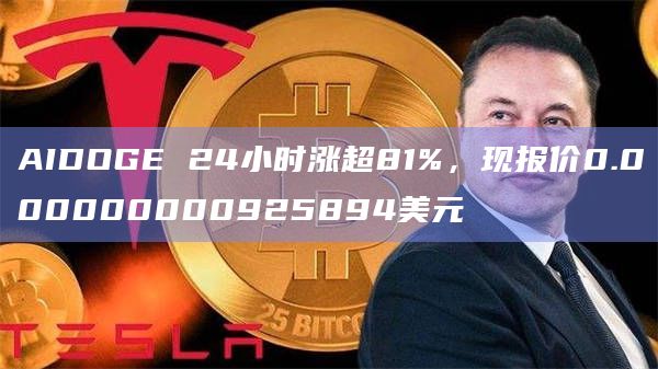 AIDOGE 24小时涨超81%，现报价0.000000000925894美元