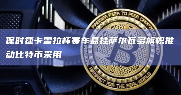 保时捷卡雷拉杯赛车悬挂萨尔瓦多旗帜推动比特币采用插图 保时捷卡雷拉杯赛车悬挂萨尔瓦多旗帜推动比特币采用