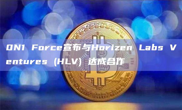 0N1 Force宣布与Horizen Labs Ventures (HLV) 达成合作