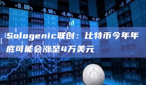Sologenic联创:比特币今年年底可能会涨至4万美元插图 Sologenic联创:比特币今年年底可能会涨至4万美元