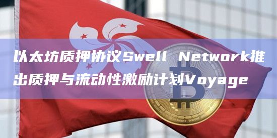 以太坊质押协议Swell Network推出质押与流动性激励计划Voyage插图 以太坊质押协议Swell Network推出质押与流动性激励计划Voyage