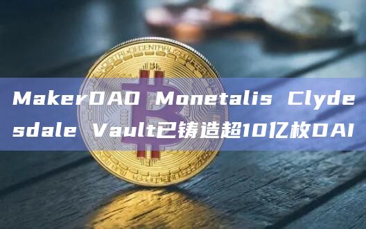 MakerDAO Monetalis Clydesdale Vault已铸造超10亿枚DAI插图 MakerDAO Monetalis Clydesdale Vault已铸造超10亿枚DAI