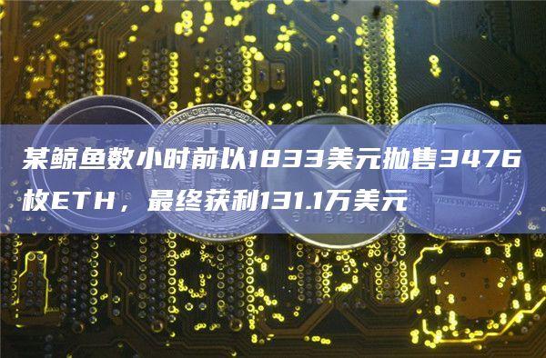 某鲸鱼数小时前以1833美元抛售3476枚ETH,最终获利131.1万美元插图 某鲸鱼数小时前以1833美元抛售3476枚ETH,最终获利131.1万美元