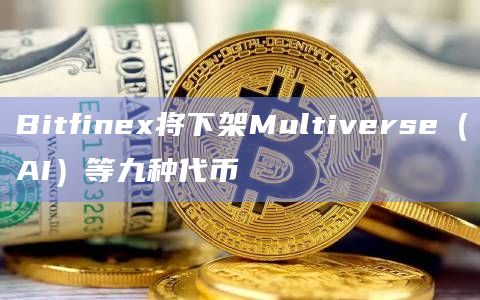 Bitfinex将下架Multiverse(AI)等九种代币插图 Bitfinex将下架Multiverse(AI)等九种代币