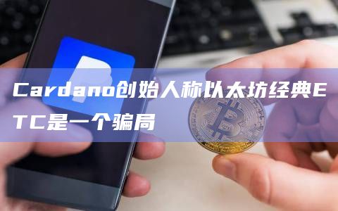 Cardano创始人称以太坊经典ETC是一个骗局插图 Cardano创始人称以太坊经典ETC是一个骗局