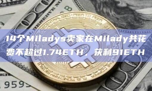14个Miladys卖家在Milady共花费不超过1.74ETH,获利91ETH插图 14个Miladys卖家在Milady共花费不超过1.74ETH,获利91ETH