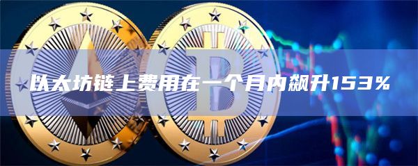 以太坊链上费用在一个月内飙升153%插图 以太坊链上费用在一个月内飙升153%