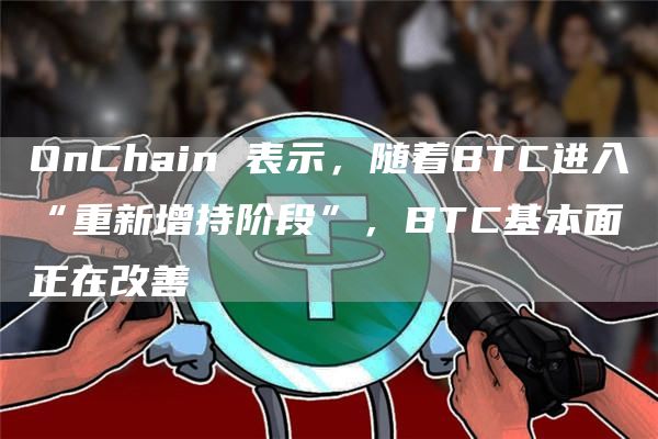 OnChain 表示,随着BTC进入“重新增持阶段”,BTC基本面正在改善插图 OnChain 表示,随着BTC进入“重新增持阶段”,BTC基本面正在改善