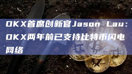 OKX首席创新官Jason Lau:OKX两年前已支持比特币闪电网络插图 OKX首席创新官Jason Lau:OKX两年前已支持比特币闪电网络