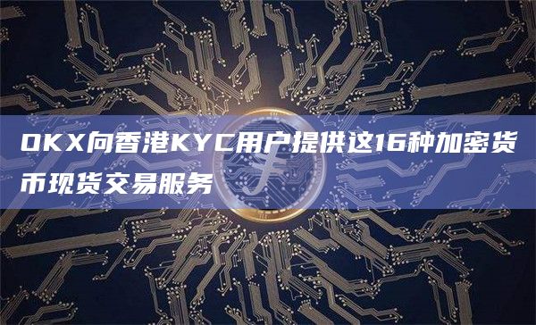 OKX向香港KYC用户提供这16种加密货币现货交易服务插图 OKX向香港KYC用户提供这16种加密货币现货交易服务