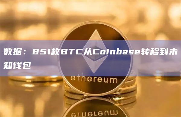 数据：851枚BTC从Coinbase转移到未知钱包